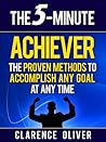 The 5-Minute Achiever: The Proven Methods To Accomplish Any Goal At Any Time (The 5-Minute Solutions)