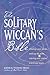 The Solitary Wiccan's Bible: Finding Your Guides, Walking the Paths, Entering New Realms, Practicing Magic