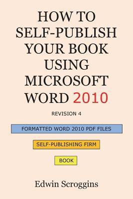 How to Self-publish Your Book Using Microsoft Word 2010: A Step-by-Step Guide for Designing & Formatting Your Book's Manuscript & Cover to PDF & POD Press, Including Those of Createspace