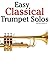 Easy Classical Trumpet Solos: Featuring music of Bach, Brahms, Pachelbel, Handel and other composers