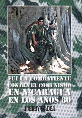 Fui Un Combatiente Contra El Comunismo En Nicaragua En Los Anos 80 (Spanish Edition)