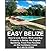 EASY BELIZE How to Live, Retire, Work and Buy Property in Belize, the English Speaking, Frost Free Paradise on the Caribbean Coast