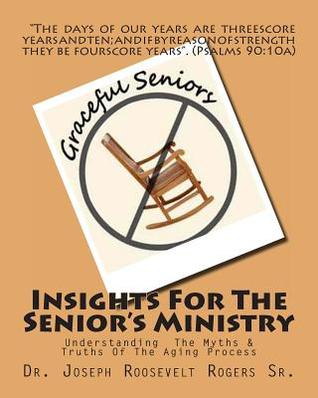 Insights For The Senior's Ministry: Understanding The Myths & Truths Of The Aging Process (Volume 100)