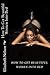 How to Get Beautiful Women into Bed: What Women Want and How to Give It to Them