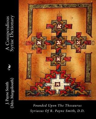 A Compendious Syriac Dictionary: Founded Upon the Thesaurus Syriacus of R. Payne Smith, D.D.