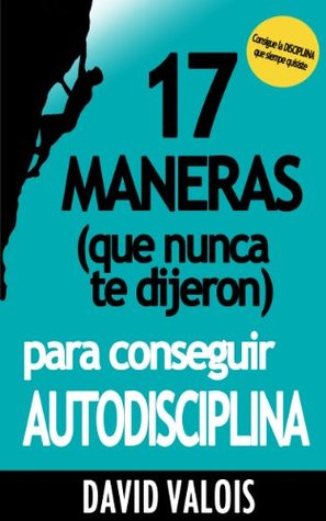 17 Maneras (que nunca te dijeron) para conseguir AUTODISCIPLINA