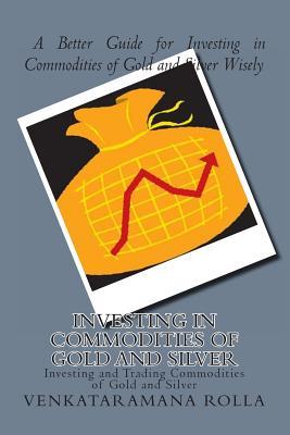 Investing in Commodities of Gold and Silver: Investing and Trading Commodities of Gold and Silver