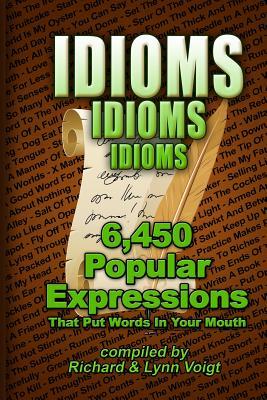Idioms - Idioms - Idioms: 6,450 Popular Expressions That Put Words In Your Mouth