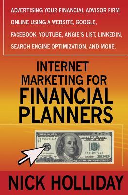 Internet Marketing for Financial Planners: Advertising Your Financial Advisor Firm Online Using a Website, Google, Facebook, YouTube, Angie's List, LinkedIn, Search Engine Optimization, and More!
