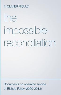 The Impossible Reconciliation: Documents on Operation Suicide of Bishop Fellay (2000-2013)