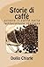 Storie di caffè: ovvero il caffè nella letteratura italiana (Storie, ovvero antologie a tema della letteratura italiana) (Italian Edition)