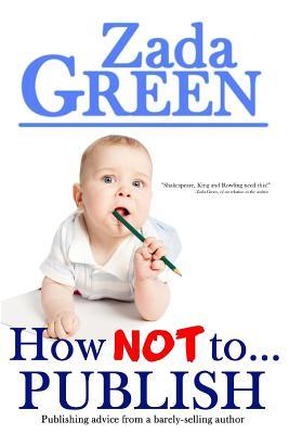 How NOT To...Publish (Zada Green's How Not To...)