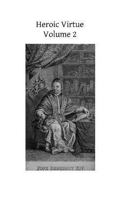 Heroic Virtue, Vol. 2: A Portion of the Treatise of Benedict XIV on the Beatification and Canonization of the Servants of God