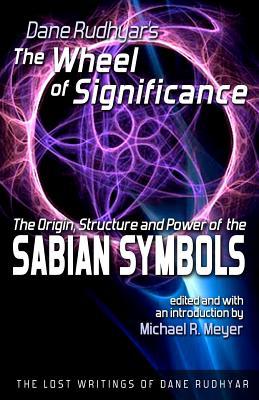 The Wheel of Significance: The Origin, Structure and Power of the Sabian Symbols (The Lost Writings of Dane Rudhyar)