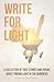 Write for Light: A Collection of True Stories and Poems about Finding Light in the Darkness