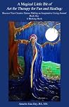 A Magical Little Bit of Art for Therapy for Fun and Healing: Recover Your Creative Nature Making an Imaginative Living Journal A Magical Little Bit of Art for Therapy for Fun and Healing: Recover Your Creative Nature Making an Imaginative Living Journal