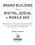 Brand Building in a Digital, Social and Mobile Age.: Based on the top 10 most socially shared ideas on how marketing organizations can succeed in a digital age