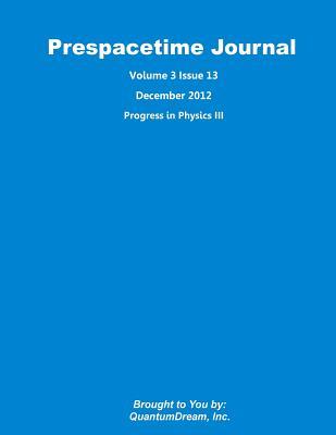 Prespacetime Journal Volume 3 Issue 13: Progress in Physics III