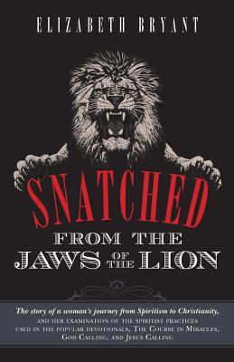 Snatched From the Jaws of the Lion: The story of a woman's journey from Spiritism to Christianity, and her examination of the spiritist practices used ... in Miracles, God Calling, and Jesus Calling