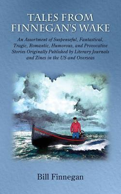Tales From Finnegan's Wake: An Assortment of Suspenseful, Fantastical, Tragic, Romantic, Humorous, and Provocative Stories Originally Published by Literary Journals and Zines in the US and Overseas