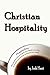 Christian Hospitality: Hospitality: An ancient practice that can refresh your life, revitalize your church, and reach your world.