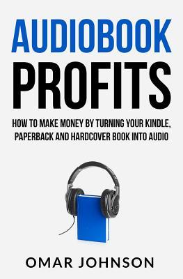 Audiobook Profits: How To Make Money By Turning Your Kindle, Paperback and Hardcover Book Into Audio