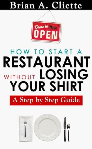 The Fastest And Easiest Way To Start a Restaurant Without Losing Your Shirt: A Step by Step Guide( Restaurant Business Book): How to start a restaurant ... Without Losing Your Shirt Book 1)