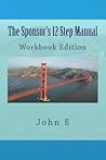 The Sponsor's 12 Step Manual: Workbook Edition The Sponsor's 12 Step Manual: Workbook Edition
