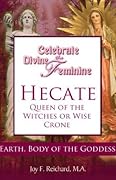 Hecate: Queen of the Witches or Wise Crone? (Celebrate the Divine Feminine; Reclaim Your Power with Ancient Goddess Wisdom)