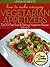 How To Make Amazing Vegetarian Appetizers - Top 30 Fast, Easy & Delicious Vegetarian Recipes Volume 5