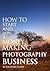 How To Start And Run A Money Making Photography Business