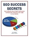 SEO Success Secrets: How to Master Search Engine Optimization Techniques for Continuous Free Traffic to Your Website (Business Basics for Beginners Book 6) SEO Success Secrets: How to Master Search Engine Optimization Techniques for Continuous Free Traffic to Your Website