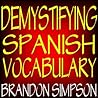 Demystifying Spanish Vocabulary: A Contextual Spanish Dictionary, Learning Spanish Words (Nouns, Verbs, Adjectives, Prepositions) through Context with Clear Explanations, Examples, and Flowcharts Demystifying Spanish Vocabulary: A Contextual Spanish Dictionary, Learning Spanish Words (Nouns, Verbs, Adjectives, Prepositions) through Context with Clear Explanations, Examples, and Flowcharts