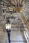 Under the Purple Turtle: Nine Essays on the Works of C.S. Lewis Under the Purple Turtle: Nine Essays on the Works of C.S. Lewis