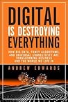 Digital Is Destroying Everything: How Big Data, Fancy Algorithms, and Universal Connectivity Are Transforming Business and the World We Live in