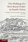 The Making of a New Rural Order in South China: Volume 1, Village, Land, and Lineage in Huizhou, 900–1600