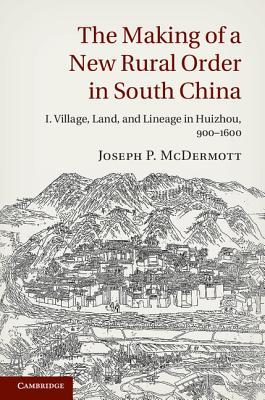 The Making of a New Rural Order in South China: Volume 1, Village, Land, and Lineage in Huizhou, 900–1600 (Hardcover)