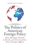 The Politics of American Foreign Policy: How Ideology Divides Liberals and Conservatives over Foreign Affairs