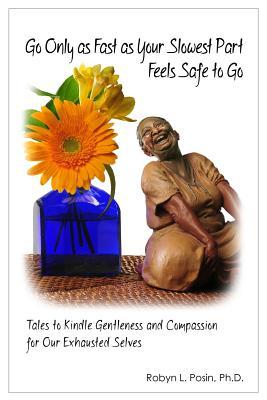 Go Only As Fast As Your Slowest Part Feels Safe To Go: Tales To Kindle Gentleness and Compassion For Our Exhausted Selves
