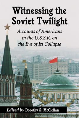 Witnessing the Soviet Twilight: Accounts of Americans in the U.S.S.R. on the Eve of Its Collapse (Paperback)