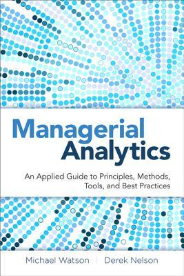 Managerial Analytics: An Applied Guide to Principles, Methods, Tools, and Best Practices (Hardcover)