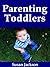 Parenting Toddlers: A Guide Book to Development, Sleeping, Education, Teaching and Activities for Your Toddler