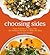 Choosing Sides: From Holidays to Every Day, 130 Delicious Recipes to Make the Meal