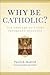 Why Be Catholic? by Patrick Madrid