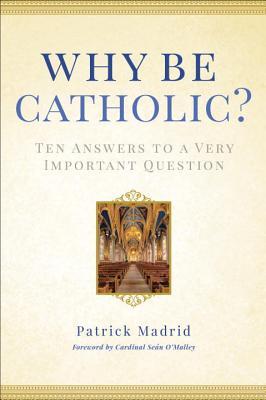 Why Be Catholic?: Ten Answers to a Very Important Question