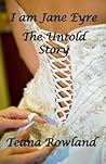 I am Jane Eyre: The Untold Story I am Jane Eyre: The Untold Story
