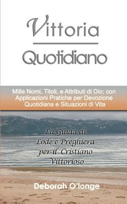 Vittoria Quotidiano: (Italian Edition) Mille Nomi, Titoli, e Attributi di Dio; con Applicazioni Pratiche per Devozione Quotidiana e Situazioni di Vita (Multilingual Names and Attributes of God)
