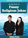 The Big Book of Religious Jokes - Christian, Church, Bible, Jesus, God, and Other Religion Jokes (Adam's Hilarious Joke Books 3)