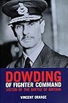 Dowding of Fighter Command: Victor of the Battle of Britain Dowding of Fighter Command: Victor of the Battle of Britain