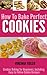 Cookie Recipes: How To Bake Perfect Cookies - Cookies Baking for Beginners, Including Easy Following Cookie Recipes